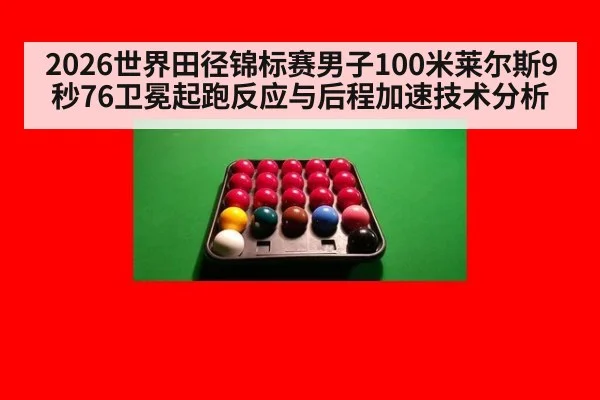 2026世界田径锦标赛男子100米莱尔斯9秒76卫冕起跑反应与后程加速技术分析