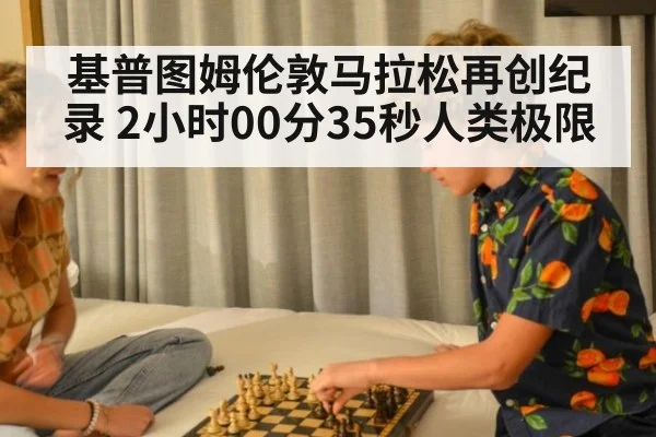 基普图姆伦敦马拉松再创纪录 2小时00分35秒人类极限