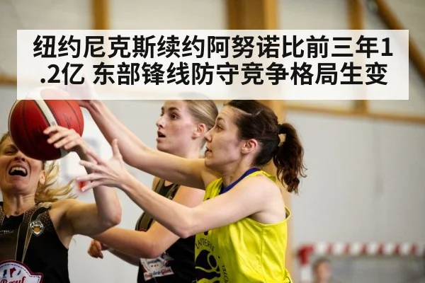纽约尼克斯续约阿努诺比前三年1.2亿 东部锋线防守竞争格局生变