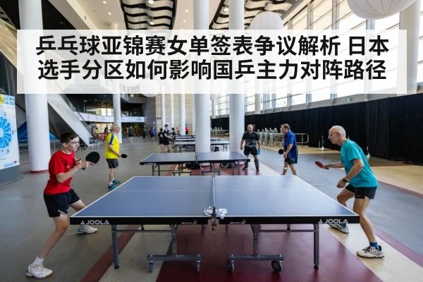 乒乓球亚锦赛女单签表争议解析 日本选手分区如何影响国乒主力对阵路径