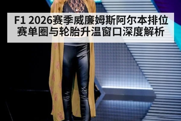 F1 2026赛季威廉姆斯阿尔本排位赛单圈与轮胎升温窗口深度解析