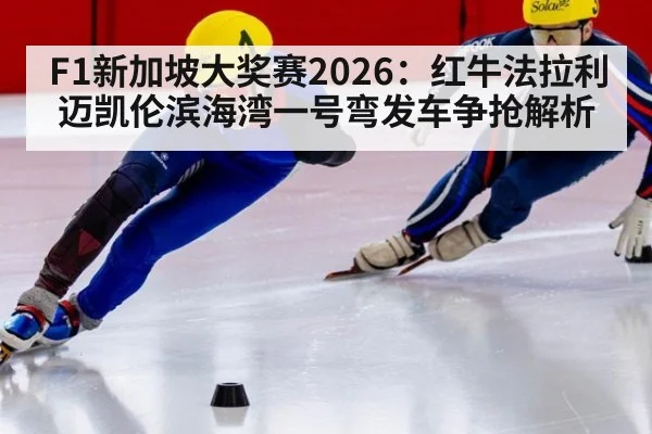 F1新加坡大奖赛2026：红牛法拉利迈凯伦滨海湾一号弯发车争抢解析
