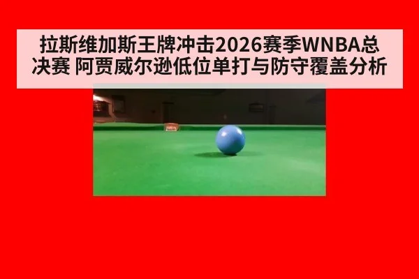 拉斯维加斯王牌冲击2026赛季WNBA总决赛 阿贾威尔逊低位单打与防守覆盖分析