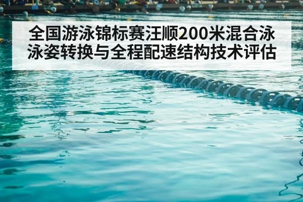 全国游泳锦标赛汪顺200米混合泳泳姿转换与全程配速结构技术评估