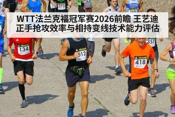 WTT法兰克福冠军赛2026前瞻 王艺迪正手抢攻效率与相持变线技术能力评估